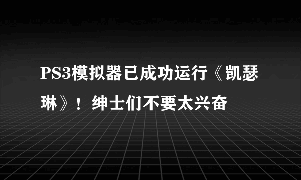 PS3模拟器已成功运行《凯瑟琳》！绅士们不要太兴奋