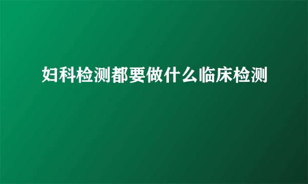 妇科检测都要做什么临床检测