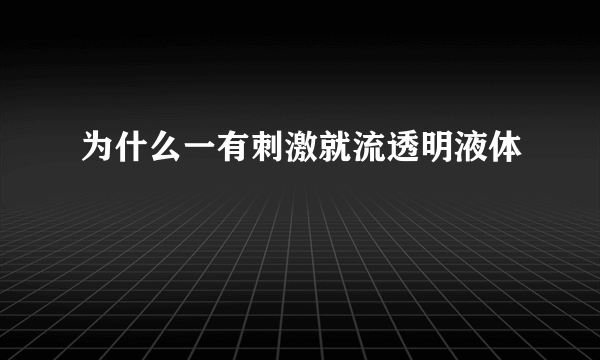 为什么一有刺激就流透明液体