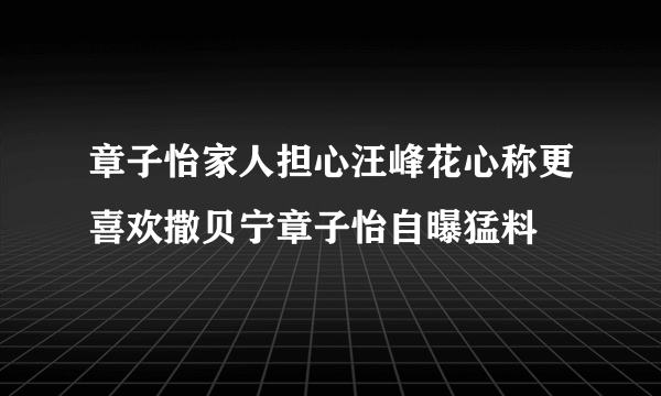 章子怡家人担心汪峰花心称更喜欢撒贝宁章子怡自曝猛料