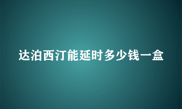 达泊西汀能延时多少钱一盒