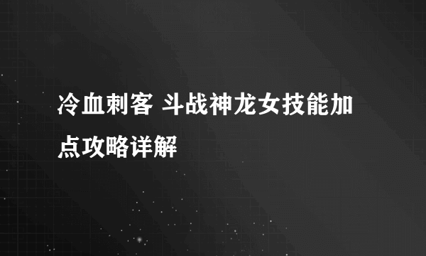 冷血刺客 斗战神龙女技能加点攻略详解