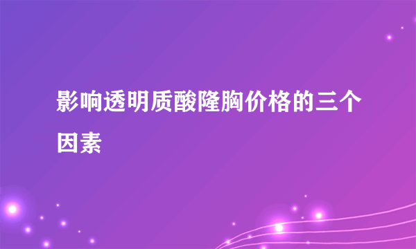 影响透明质酸隆胸价格的三个因素