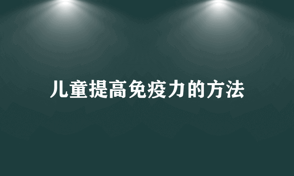 儿童提高免疫力的方法