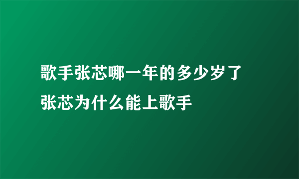 歌手张芯哪一年的多少岁了 张芯为什么能上歌手