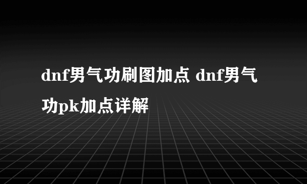 dnf男气功刷图加点 dnf男气功pk加点详解