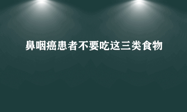 鼻咽癌患者不要吃这三类食物