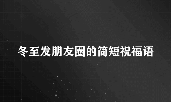 冬至发朋友圈的简短祝福语