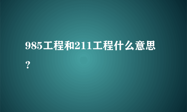 985工程和211工程什么意思？