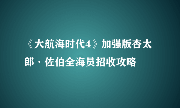 《大航海时代4》加强版杏太郎·佐伯全海员招收攻略