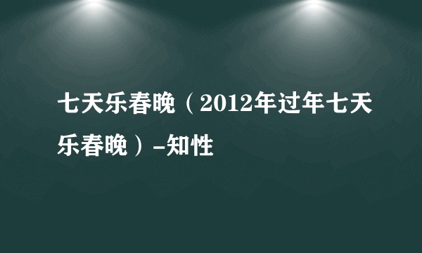 七天乐春晚（2012年过年七天乐春晚）-知性