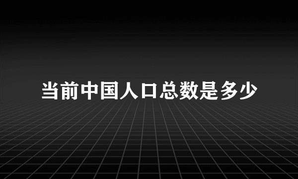 当前中国人口总数是多少