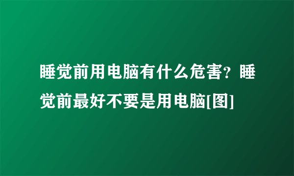 睡觉前用电脑有什么危害？睡觉前最好不要是用电脑[图]