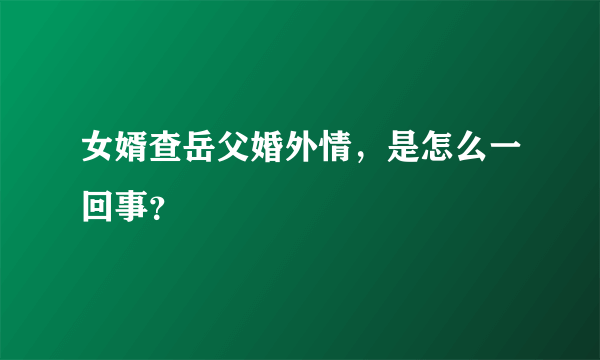 女婿查岳父婚外情，是怎么一回事？