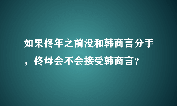 如果佟年之前没和韩商言分手，佟母会不会接受韩商言？