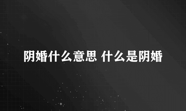 阴婚什么意思 什么是阴婚