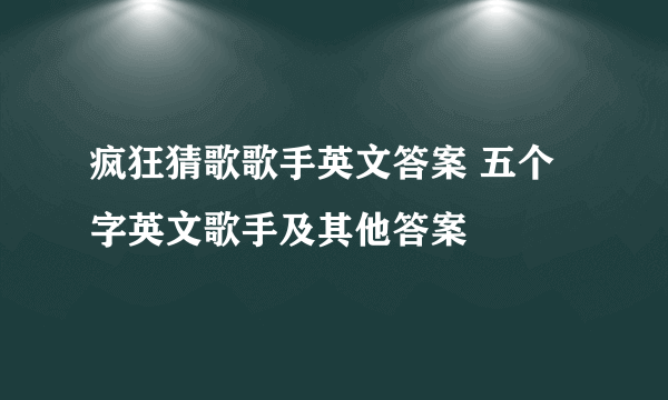 疯狂猜歌歌手英文答案 五个字英文歌手及其他答案