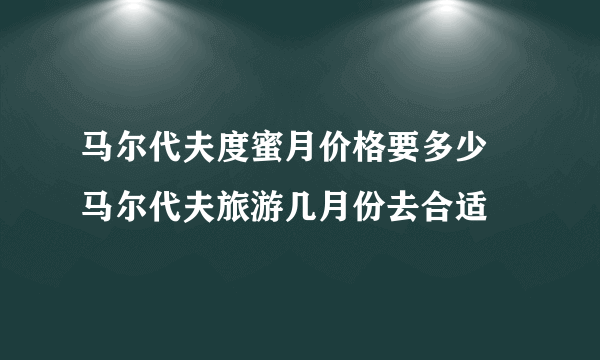 马尔代夫度蜜月价格要多少  马尔代夫旅游几月份去合适