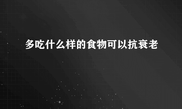 多吃什么样的食物可以抗衰老