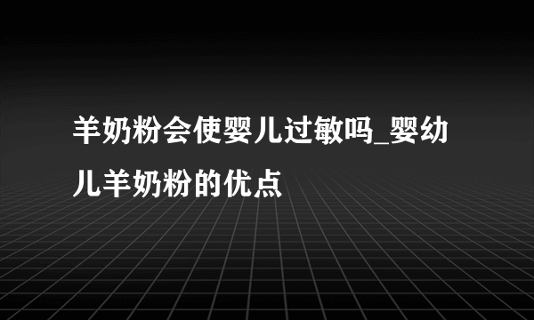 羊奶粉会使婴儿过敏吗_婴幼儿羊奶粉的优点