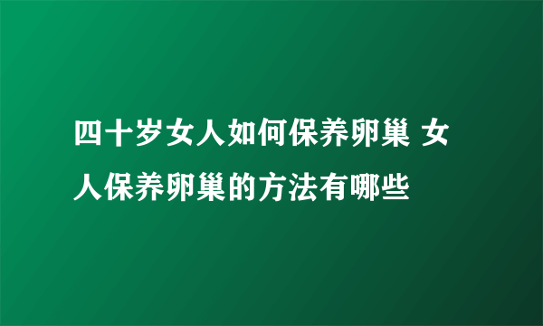 四十岁女人如何保养卵巢 女人保养卵巢的方法有哪些