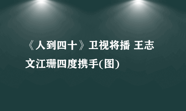 《人到四十》卫视将播 王志文江珊四度携手(图)