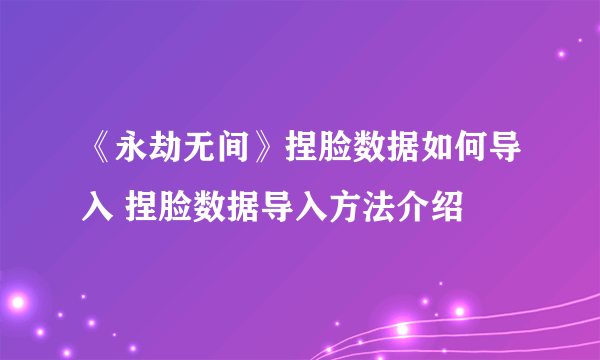 《永劫无间》捏脸数据如何导入 捏脸数据导入方法介绍