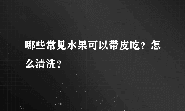 哪些常见水果可以带皮吃？怎么清洗？