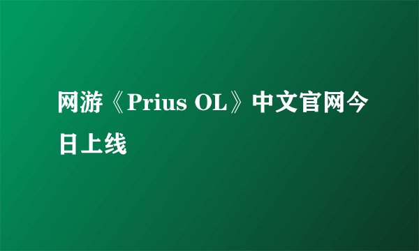 网游《Prius OL》中文官网今日上线