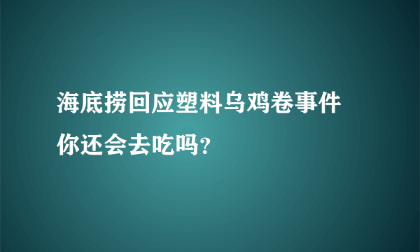 海底捞回应塑料乌鸡卷事件 你还会去吃吗？