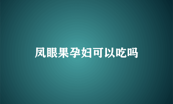 凤眼果孕妇可以吃吗