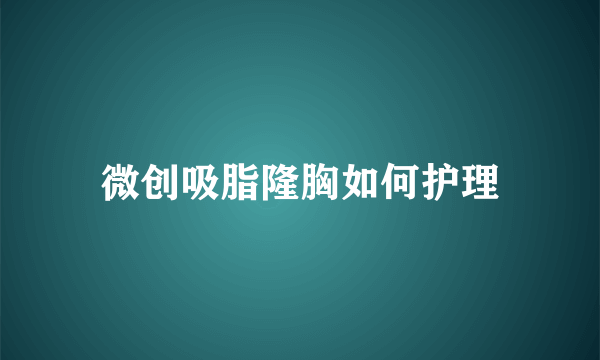 微创吸脂隆胸如何护理