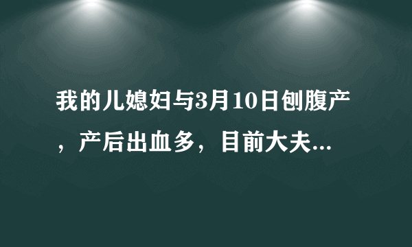 我的儿媳妇与3月10日刨腹产，产后出血多，目前大夫说她贫血，我想咨询大夫有什么偏方，可以尽快的解决贫..