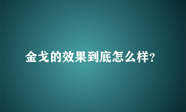 金戈的效果到底怎么样？