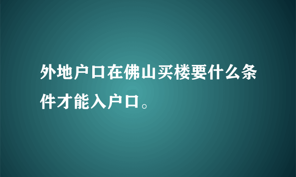 外地户口在佛山买楼要什么条件才能入户口。