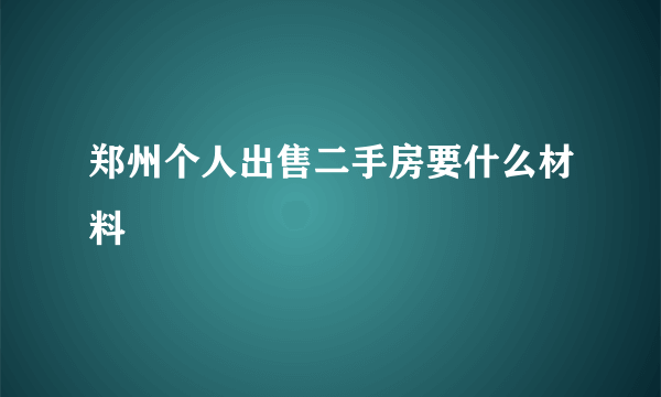 郑州个人出售二手房要什么材料