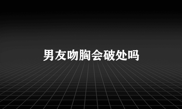 男友吻胸会破处吗