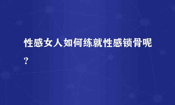 性感女人如何练就性感锁骨呢？