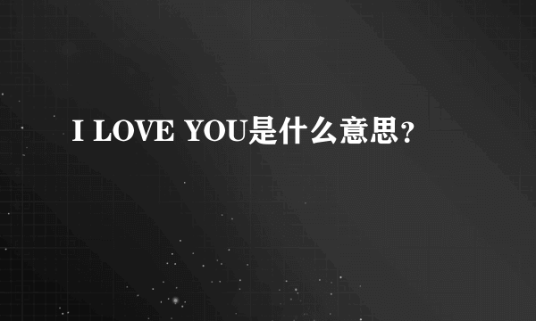 I LOVE YOU是什么意思？