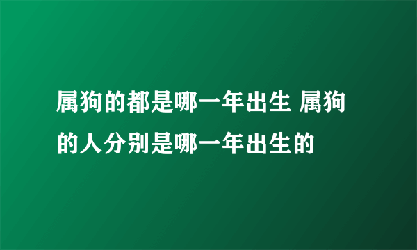 属狗的都是哪一年出生 属狗的人分别是哪一年出生的