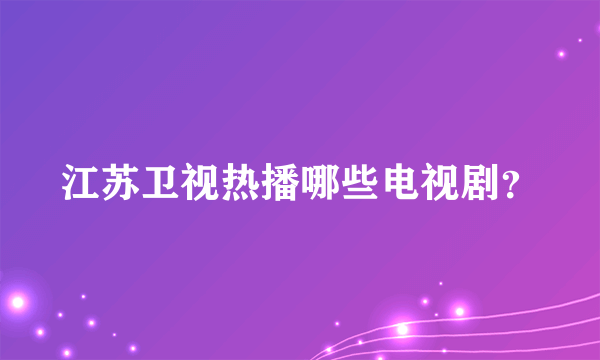 江苏卫视热播哪些电视剧？