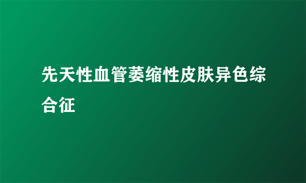 先天性血管萎缩性皮肤异色综合征