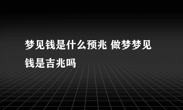 梦见钱是什么预兆 做梦梦见钱是吉兆吗