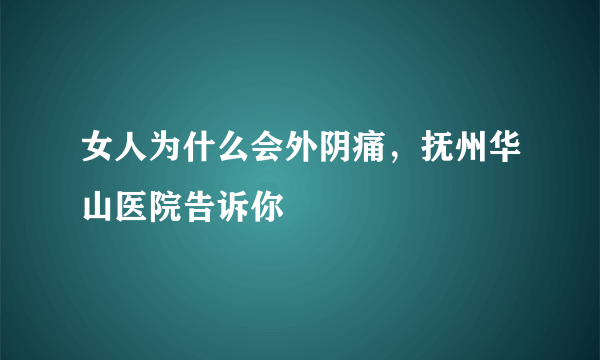 女人为什么会外阴痛，抚州华山医院告诉你