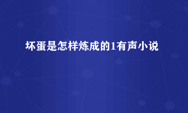 坏蛋是怎样炼成的1有声小说