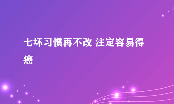 七坏习惯再不改 注定容易得癌