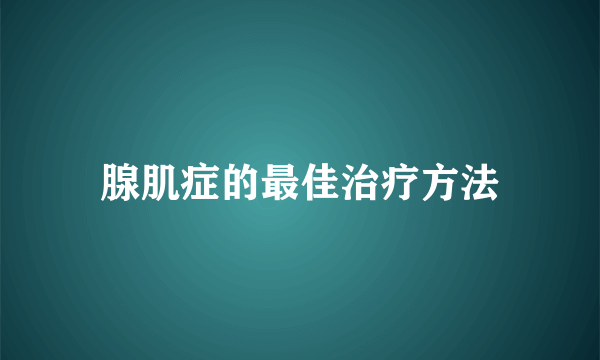 腺肌症的最佳治疗方法