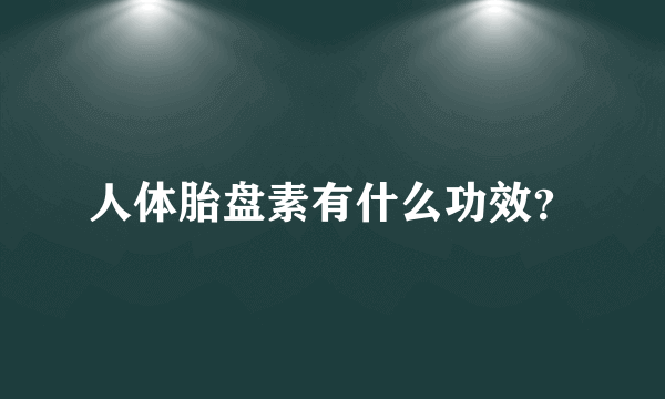 人体胎盘素有什么功效？