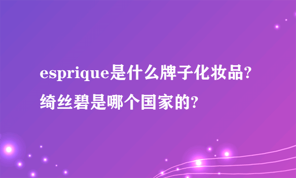 esprique是什么牌子化妆品?绮丝碧是哪个国家的?