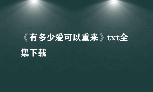 《有多少爱可以重来》txt全集下载